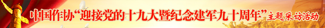 中國作家協會組織的“迎接黨的十九大暨紀念建軍九十周年”主題采訪